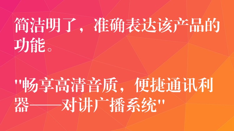  簡(jiǎn)潔明了，準(zhǔn)確表達(dá)該產(chǎn)品的功能。

“暢享高清音質(zhì)，便捷通訊利器——對(duì)講廣播系統(tǒng)”