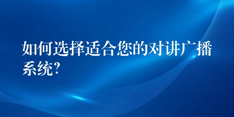 如何選擇適合您的對(duì)講廣播系統(tǒng)？