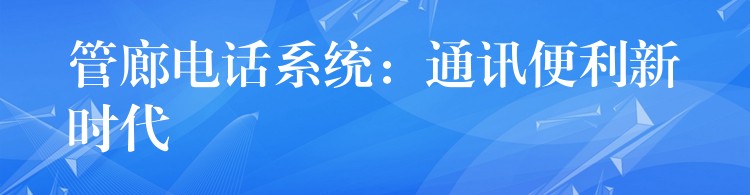  管廊電話系統(tǒng)：通訊便利新時代