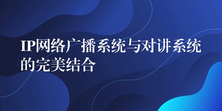  IP網(wǎng)絡(luò)廣播系統(tǒng)與對(duì)講系統(tǒng)的完美結(jié)合