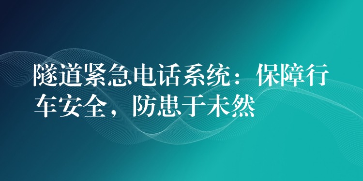 隧道緊急電話系統(tǒng)：保障行車安全，防患于未然