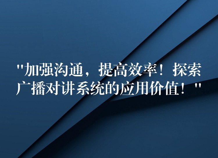  “加強溝通，提高效率！探索廣播對講系統(tǒng)的應(yīng)用價值！”