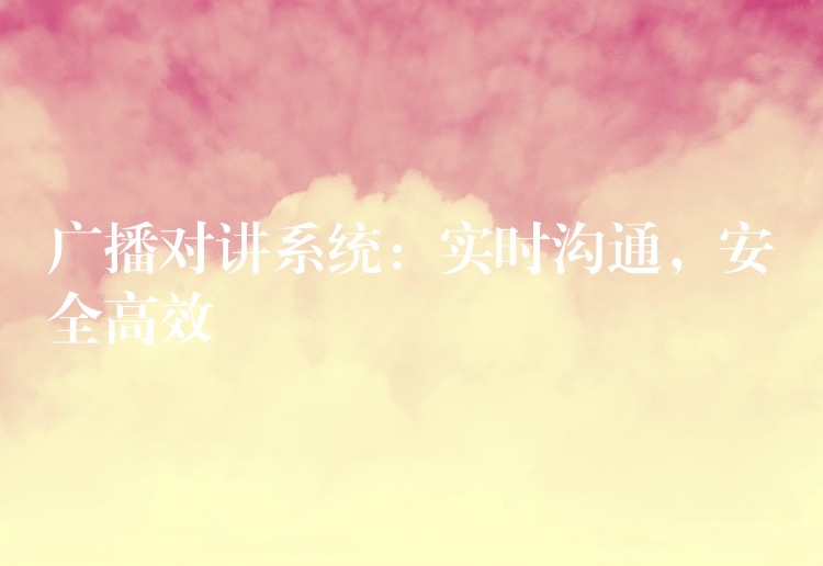  廣播對講系統(tǒng)：實時溝通，安全高效