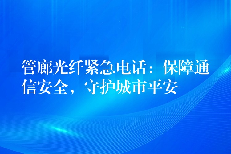  管廊光纖緊急電話：保障通信安全，守護(hù)城市平安