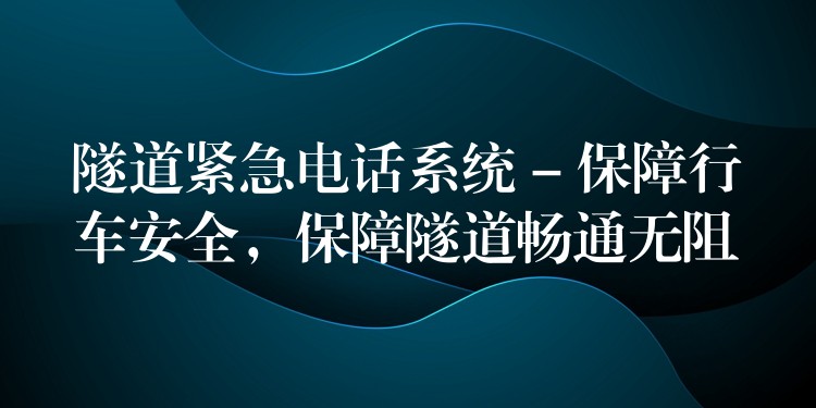  隧道緊急電話系統(tǒng) – 保障行車(chē)安全，保障隧道暢通無(wú)阻