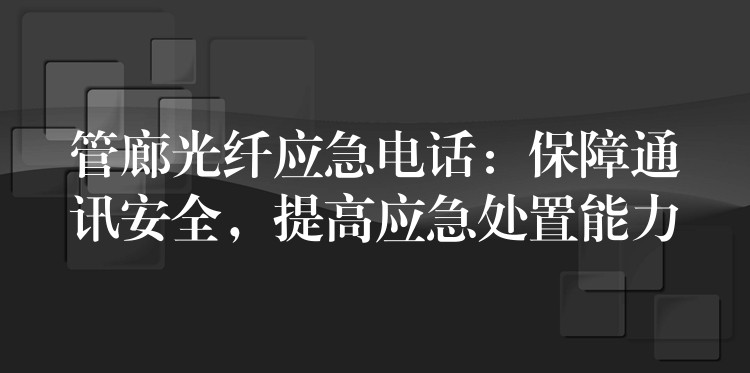 管廊光纖應(yīng)急電話：保障通訊安全，提高應(yīng)急處置能力