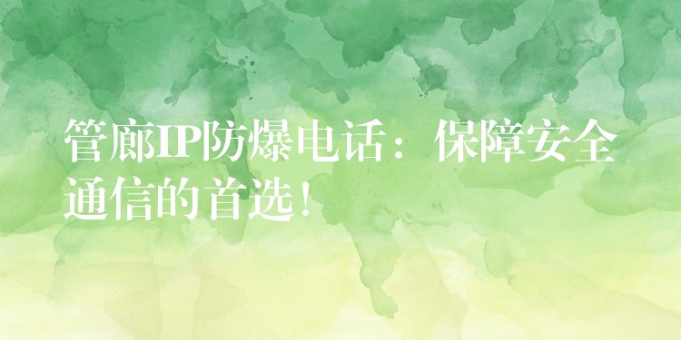 管廊IP防爆電話：保障安全通信的首選！