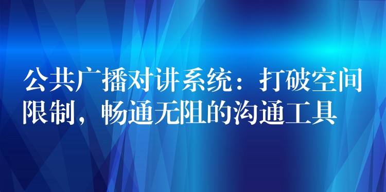 公共廣播對講系統(tǒng)：打破空間限制，暢通無阻的溝通工具