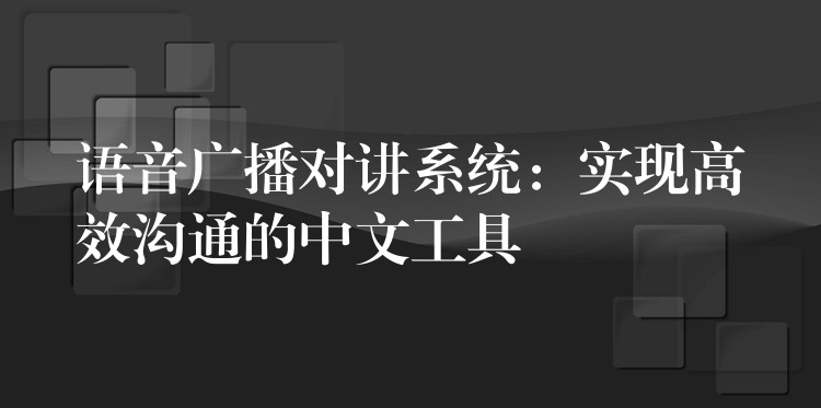  語音廣播對講系統(tǒng)：實(shí)現(xiàn)高效溝通的中文工具