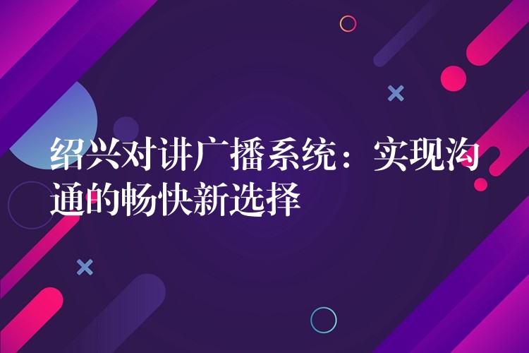 紹興對講廣播系統(tǒng):實(shí)現(xiàn)溝通的暢快新選擇 紹興對講廣播系統(tǒng):實(shí)現(xiàn)溝通的暢快新選擇