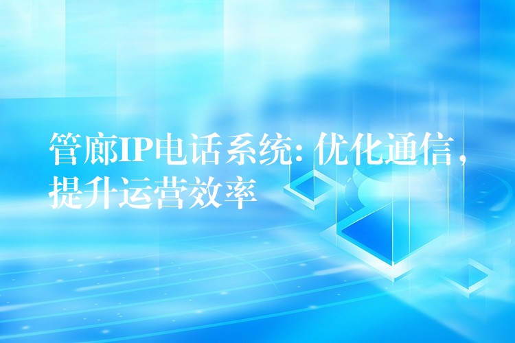 管廊IP電話系統(tǒng): 優(yōu)化通信，提升運(yùn)營效率