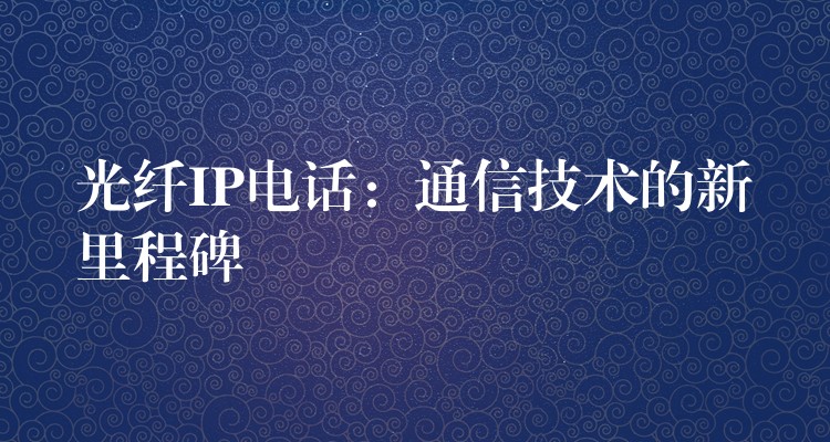 光纖IP電話：通信技術的新里程碑