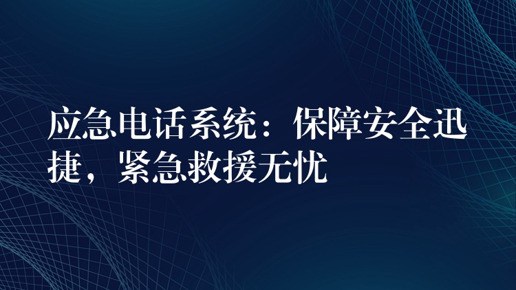  應(yīng)急電話系統(tǒng)：保障安全迅捷，緊急救援無憂