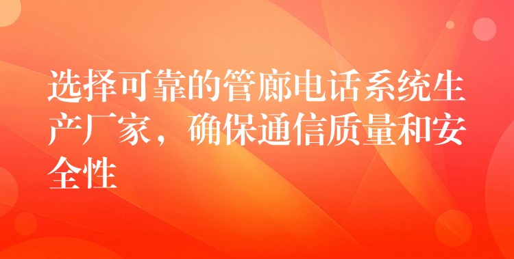 選擇可靠的管廊電話系統(tǒng)生產(chǎn)廠家，確保通信質(zhì)量和安全性