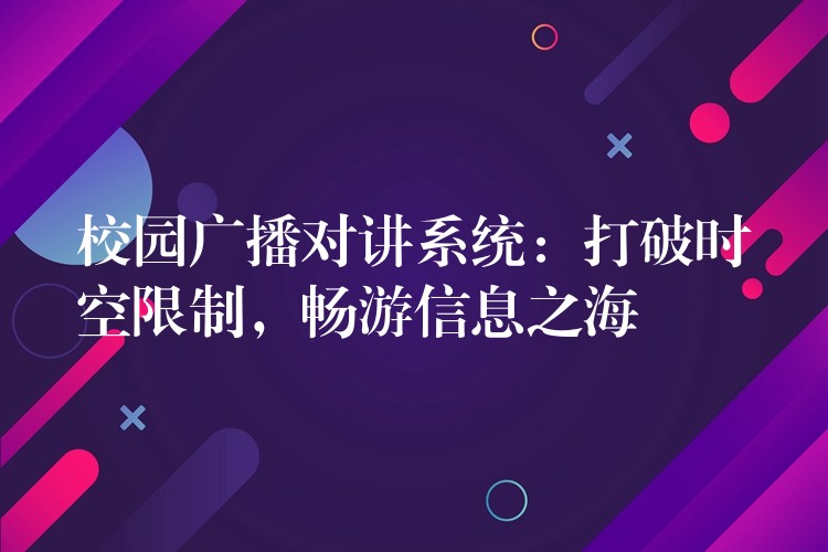  校園廣播對講系統(tǒng)：打破時空限制，暢游信息之海