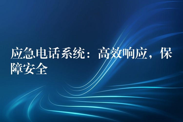 應(yīng)急電話系統(tǒng)：高效響應(yīng)，保障安全