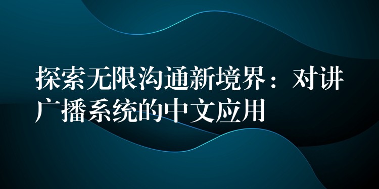  探索無限溝通新境界：對講廣播系統(tǒng)的中文應(yīng)用