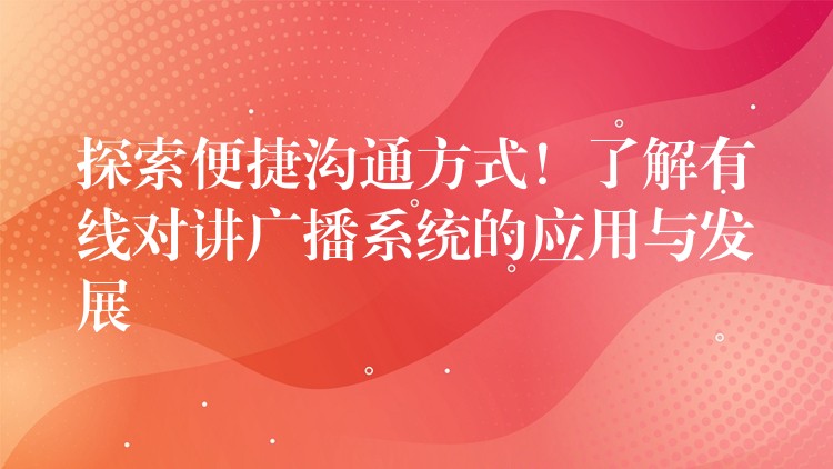 探索便捷溝通方式！了解有線對講廣播系統(tǒng)的應用與發(fā)展