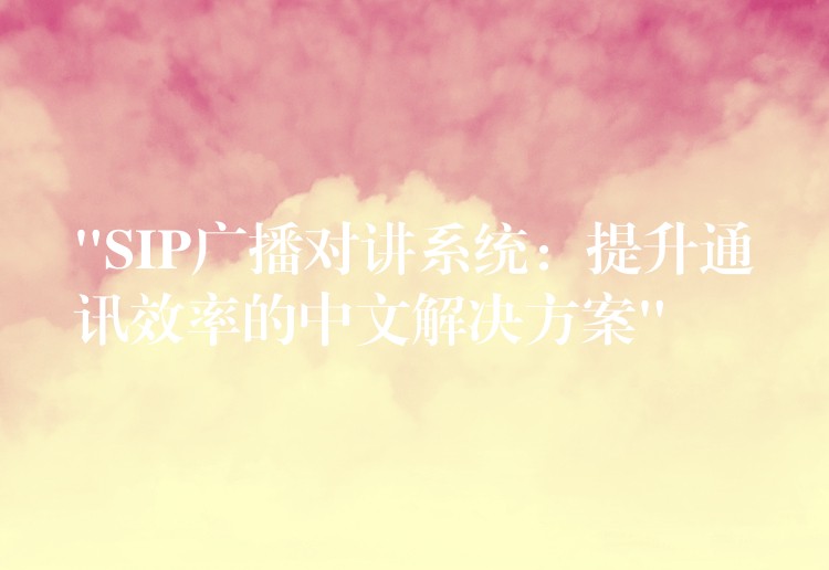 “SIP廣播對講系統(tǒng):提升通訊效率的中文解決方案” “SIP廣播對講系統(tǒng):提升通訊效率的中文解決方案”