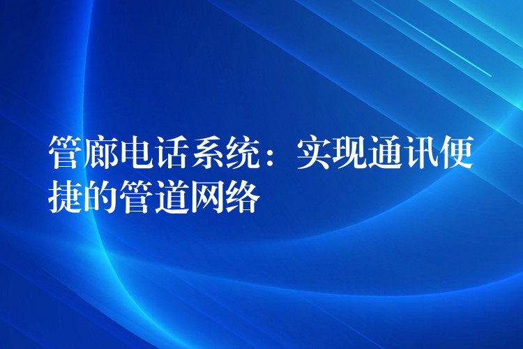 管廊電話系統(tǒng):實(shí)現(xiàn)通訊便捷的管道網(wǎng)絡(luò) 管廊電話系統(tǒng):實(shí)現(xiàn)通訊便捷的管道網(wǎng)絡(luò)