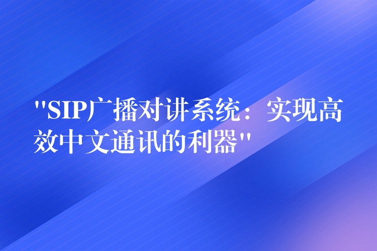  “SIP廣播對講系統(tǒng)：實現(xiàn)高效中文通訊的利器”