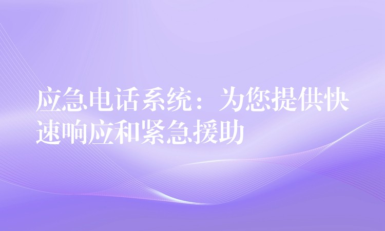應(yīng)急電話系統(tǒng)：為您提供快速響應(yīng)和緊急援助