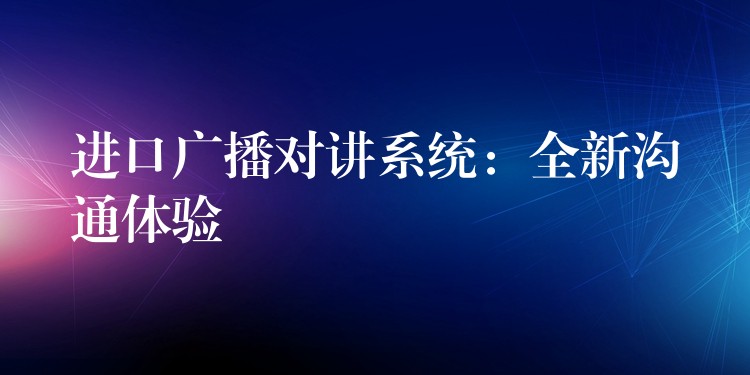  進(jìn)口廣播對講系統(tǒng)：全新溝通體驗(yàn)
