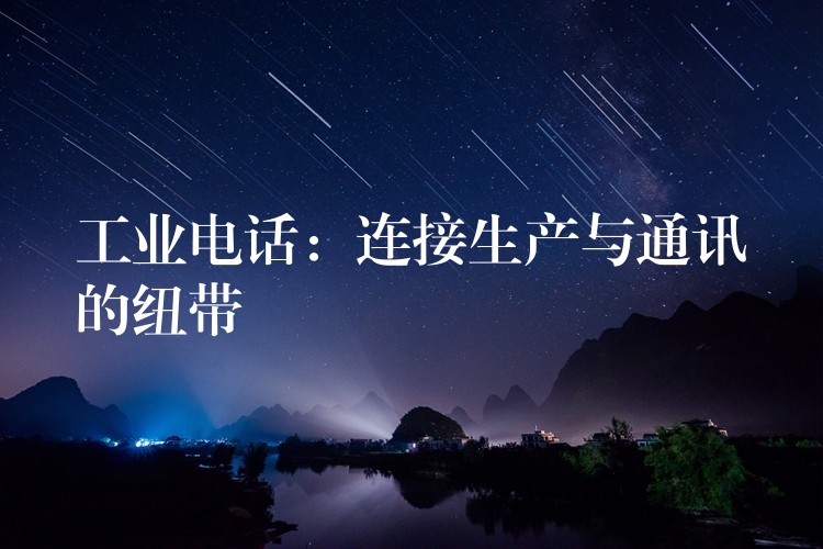 工業(yè)電話:連接生產與通訊的紐帶 工業(yè)電話:連接生產與通訊的紐帶