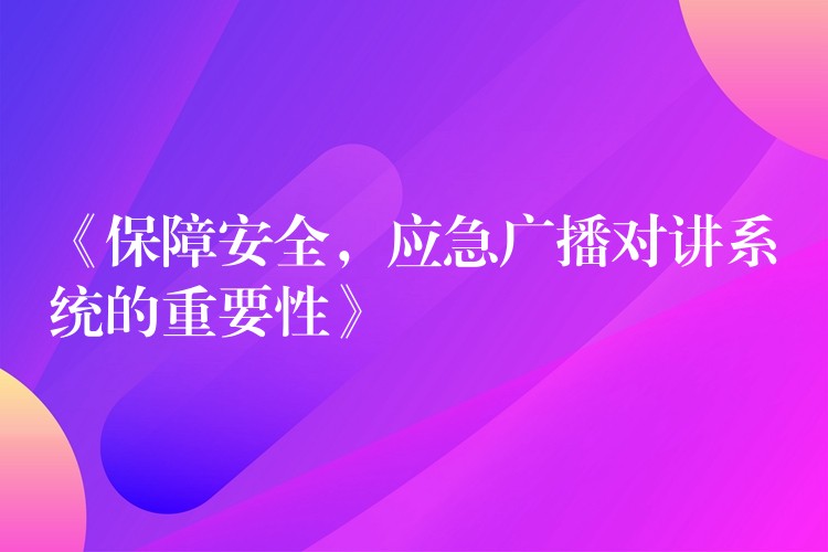 《保障安全，應(yīng)急廣播對講系統(tǒng)的重要性》
