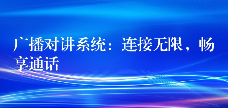 廣播對講系統(tǒng)：連接無限，暢享通話