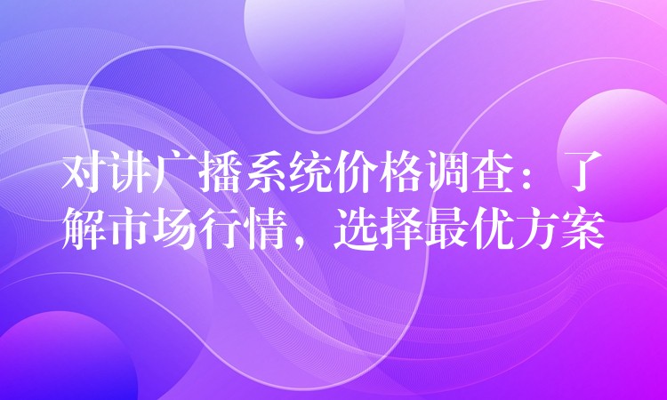 對講廣播系統(tǒng)價格調(diào)查：了解市場行情，選擇最優(yōu)方案