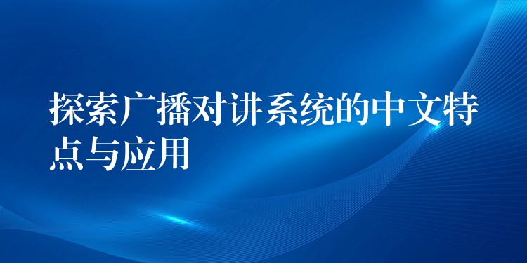  探索廣播對講系統(tǒng)的中文特點與應(yīng)用