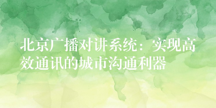 北京廣播對講系統(tǒng):實(shí)現(xiàn)高效通訊的城市溝通利器 北京廣播對講系統(tǒng):實(shí)現(xiàn)高效通訊的城市溝通利器