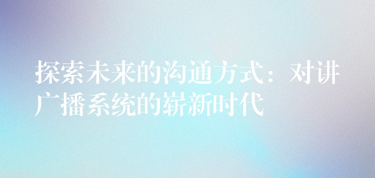  探索未來的溝通方式：對講廣播系統(tǒng)的嶄新時代