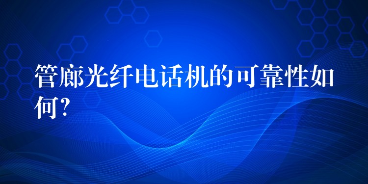 管廊光纖電話機(jī)的可靠性如何？