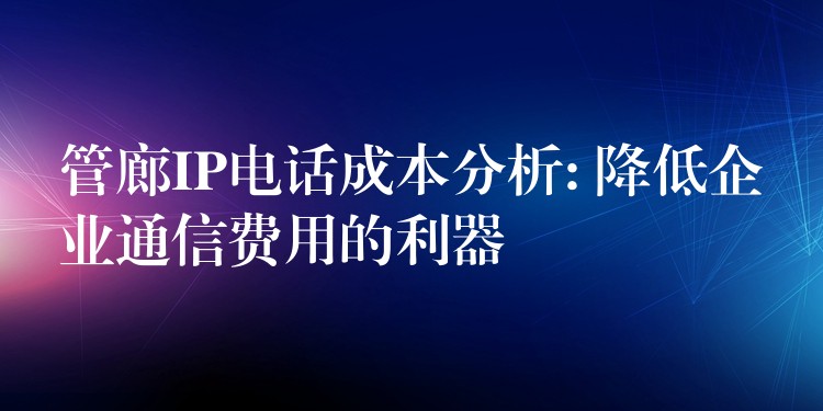管廊IP電話成本分析: 降低企業(yè)通信費(fèi)用的利器 管廊IP電話成本分析: 降低企業(yè)通信費(fèi)用的利器