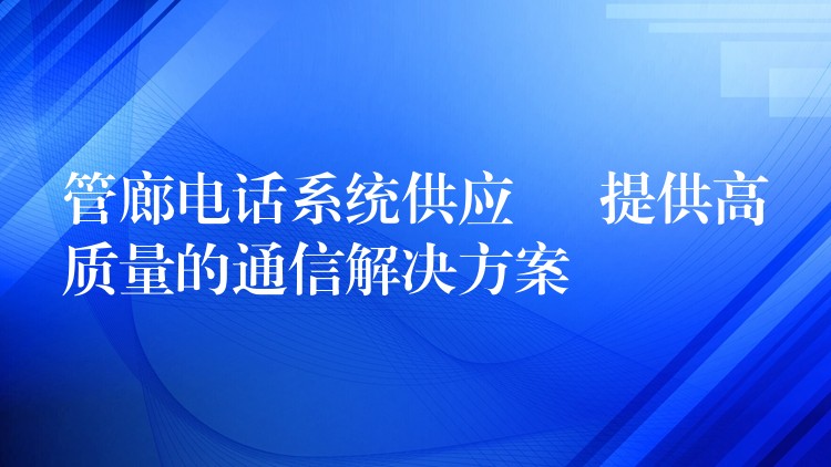 管廊電話系統(tǒng)供應 – 提供高質量的通信解決方案 管廊電話系統(tǒng)供應 – 提供高質量的通信解決方案