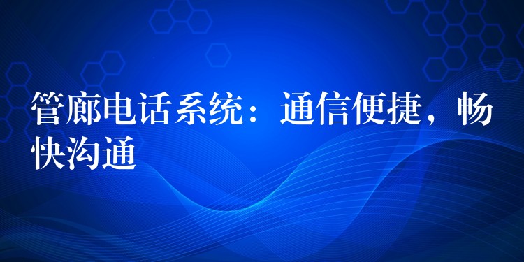  管廊電話系統(tǒng)：通信便捷，暢快溝通