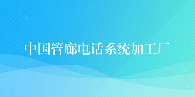 中國管廊電話系統(tǒng)加工廠