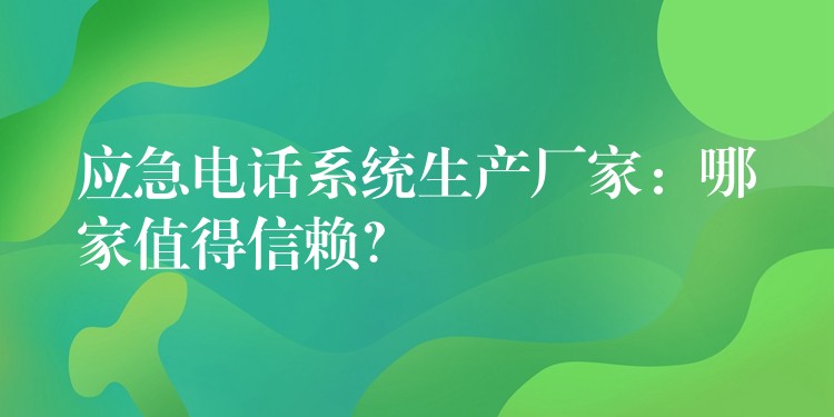 應(yīng)急電話系統(tǒng)生產(chǎn)廠家：哪家值得信賴？