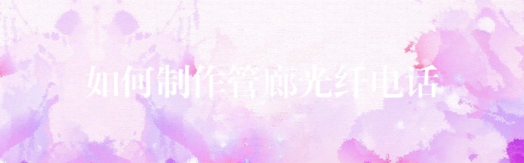 如何制作管廊光纖電話 如何制作管廊光纖電話