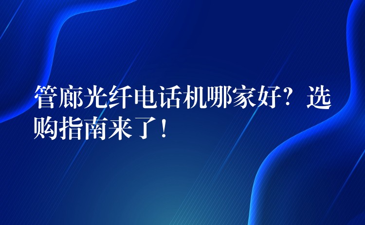 管廊光纖電話機(jī)哪家好？選購指南來了！