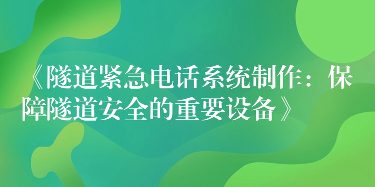 《隧道緊急電話系統(tǒng)制作:保障隧道安全的重要設備》 《隧道緊急電話系統(tǒng)制作:保障隧道安全的重要設備》