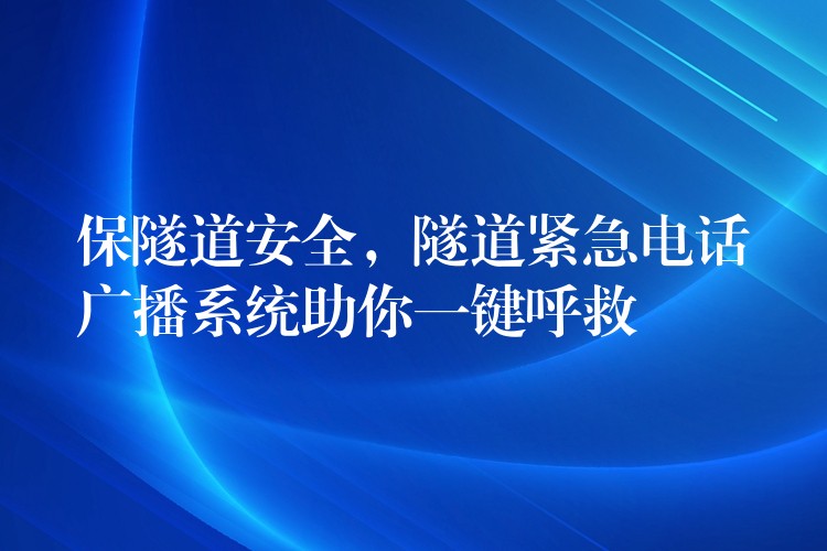 保隧道安全，隧道緊急電話廣播系統(tǒng)助你一鍵呼救