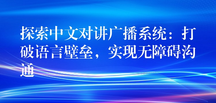  探索中文對講廣播系統(tǒng)：打破語言壁壘，實現無障礙溝通