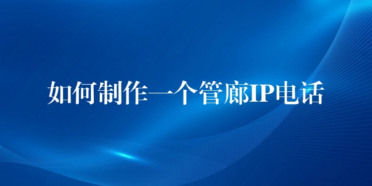 如何制作一個(gè)管廊IP電話(huà) 如何制作一個(gè)管廊IP電話(huà)