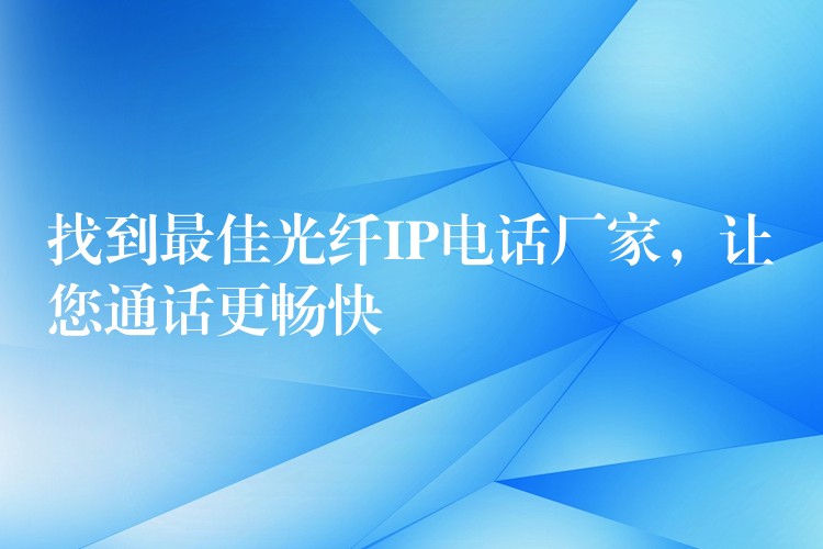 找到最佳光纖IP電話廠家，讓您通話更暢快