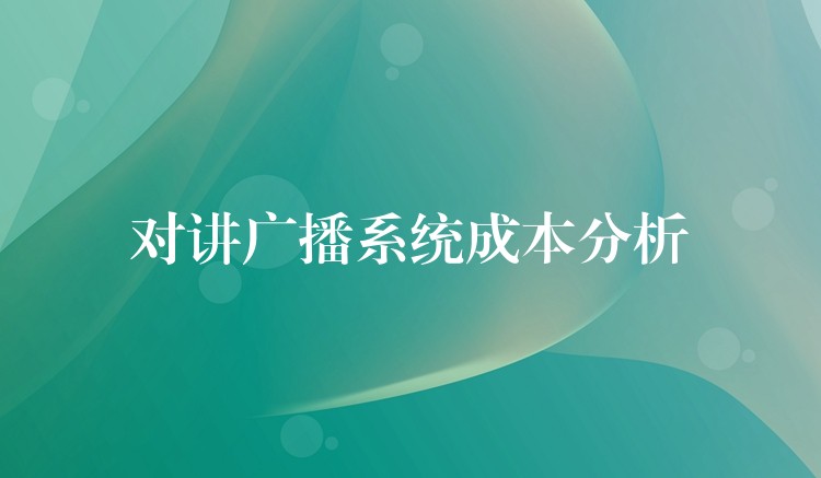 對講廣播系統(tǒng)成本分析 對講廣播系統(tǒng)成本分析
