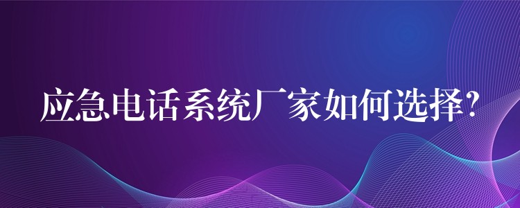 應(yīng)急電話系統(tǒng)廠家如何選擇？