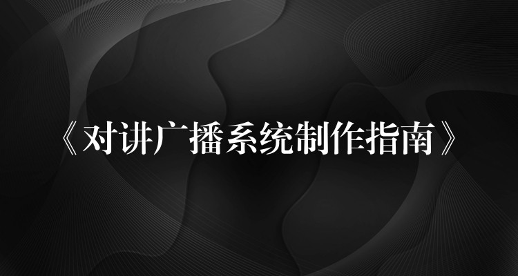 《對(duì)講廣播系統(tǒng)制作指南》 《對(duì)講廣播系統(tǒng)制作指南》